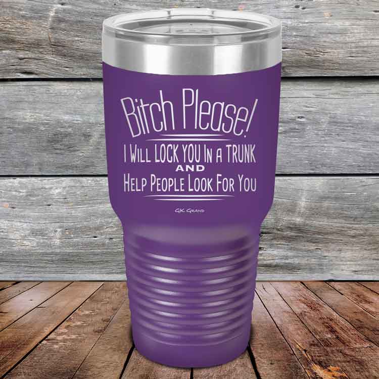 Bitch-Please_-I-Will-Lock-You-In-A-Trunk-And-Help-People-Look-For-You-30oz-Purple_TPC-30Z-09-5234-1