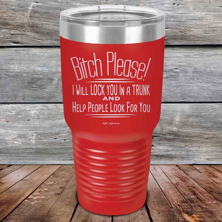 Bitch-Please_-I-Will-Lock-You-In-A-Trunk-And-Help-People-Look-For-You-30oz-Red_TPC-30Z-03-5234-1
