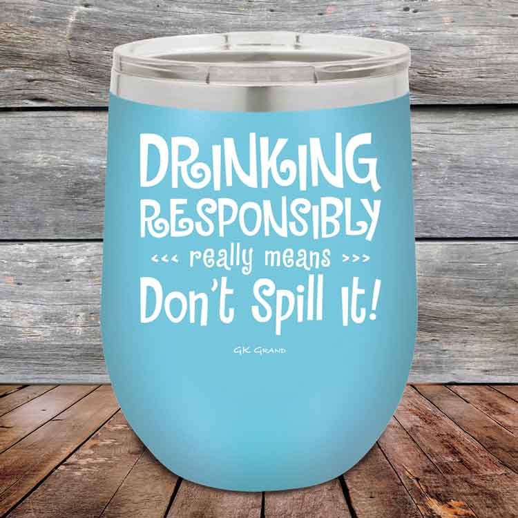 Drinking-Responsibly-Means-Don_t-Spill-It_-12oz-Sky_TPC-12z-07-5633-1