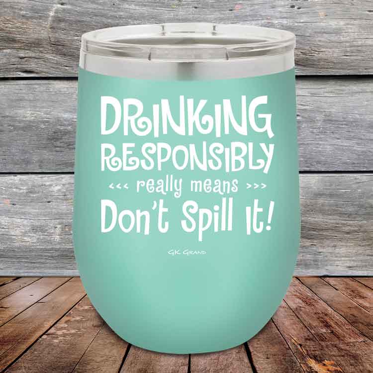Drinking-Responsibly-Means-Don_t-Spill-It_-12oz-Teal_TPC-12z-06-5633-1