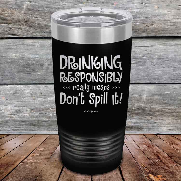 Drinking-Responsibly-Means-Don_t-Spill-It_-20oz-Black_TPC-20z-16-5634-1