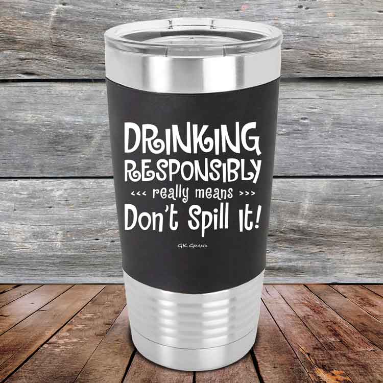 Drinking-Responsibly-Means-Don_t-Spill-It_-20oz-Black_TSW-20z-16-5636-1