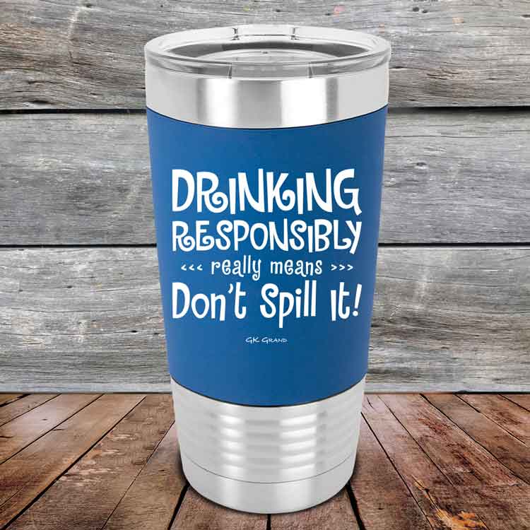 Drinking-Responsibly-Means-Don_t-Spill-It_-20oz-Blue_TSW-20z-04-5636-1