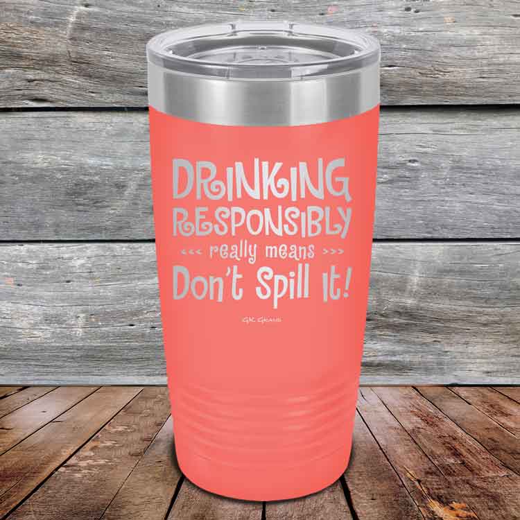 Drinking-Responsibly-Means-Don_t-Spill-It_-20oz-Coral_TPC-20z-18-5634-1