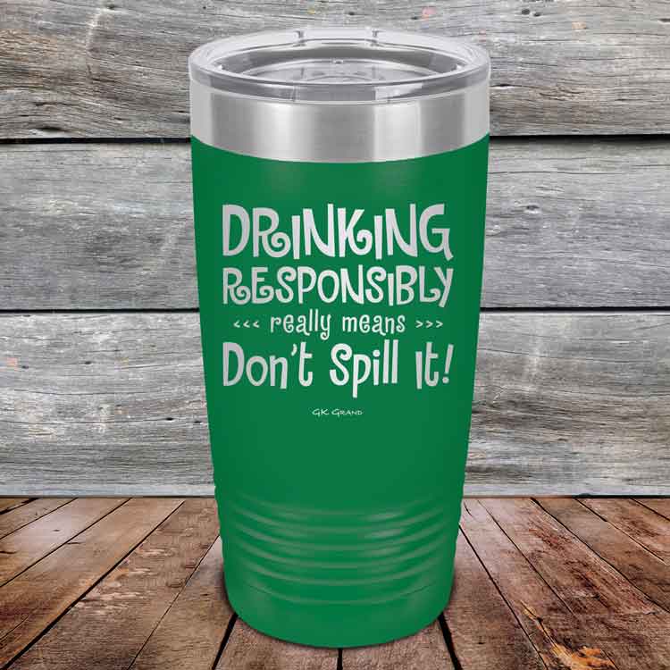 Drinking-Responsibly-Means-Don_t-Spill-It_-20oz-Green_TPC-20z-15-5634-1