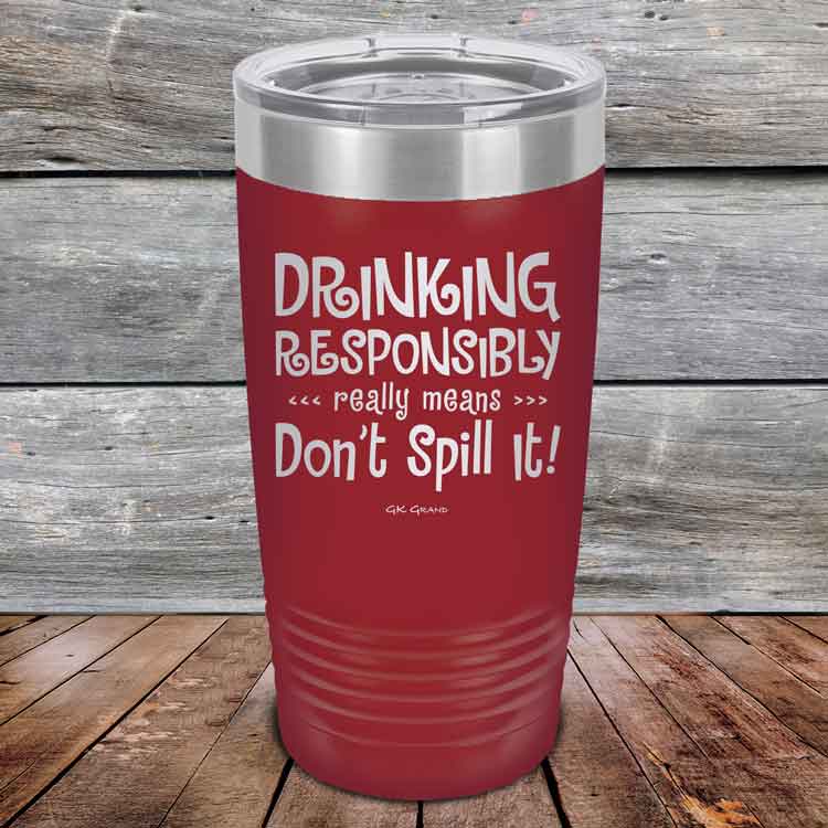 Drinking-Responsibly-Means-Don_t-Spill-It_-20oz-Maroon_TPC-20z-13-5634-1
