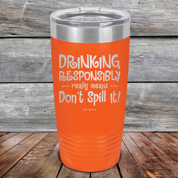 Drinking-Responsibly-Means-Don_t-Spill-It_-20oz-Orange_TPC-20z-12-5634-1