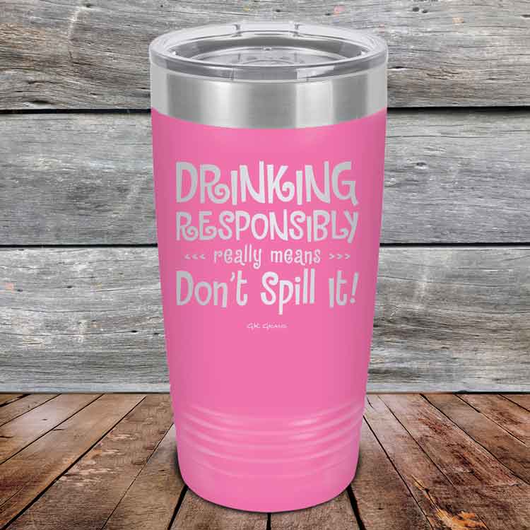 Drinking-Responsibly-Means-Don_t-Spill-It_-20oz-Pink_TPC-20z-05-5634-1