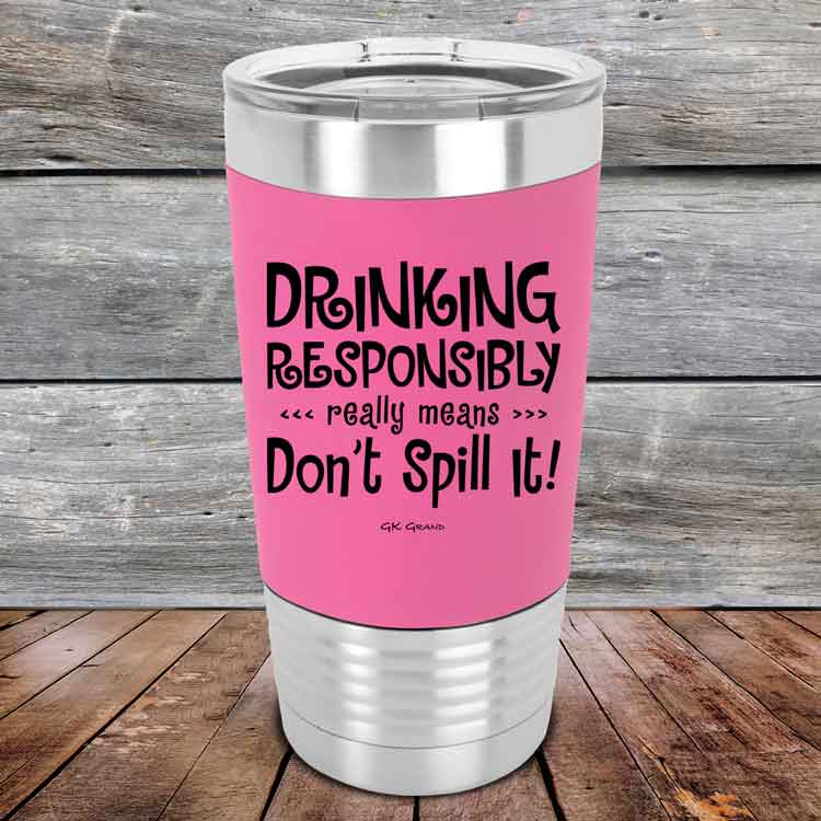 Drinking-Responsibly-Means-Don_t-Spill-It_-20oz-Pink_TSW-20z-05-5636-1