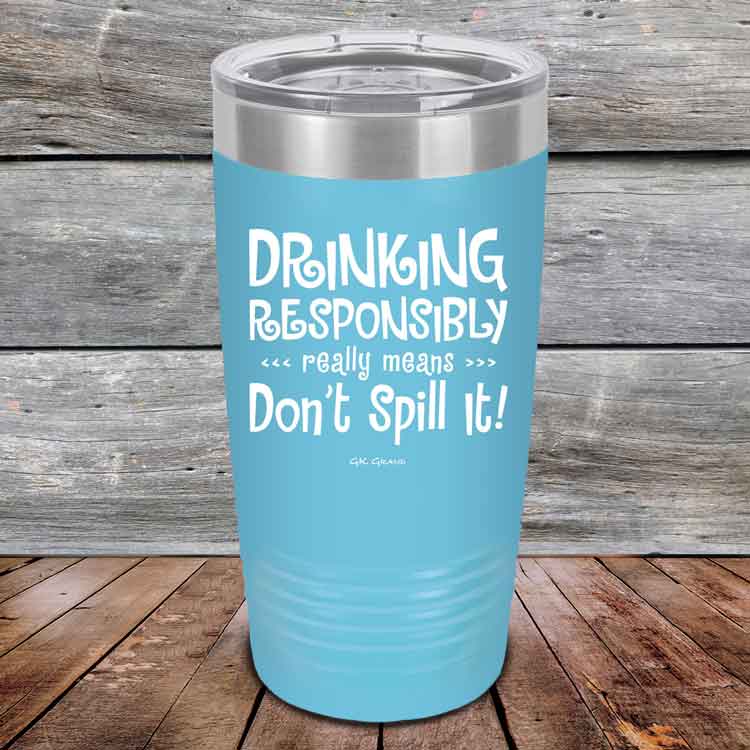 Drinking-Responsibly-Means-Don_t-Spill-It_-20oz-Sky_TPC-20z-07-5634-1