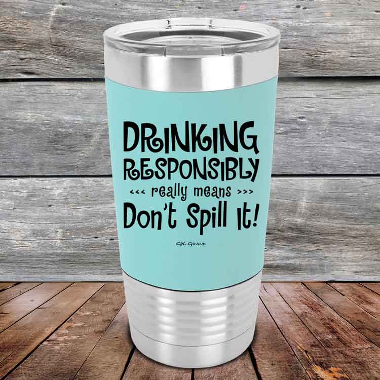 Drinking-Responsibly-Means-Don_t-Spill-It_-20oz-Teal_TSW-20z-06-5636-1