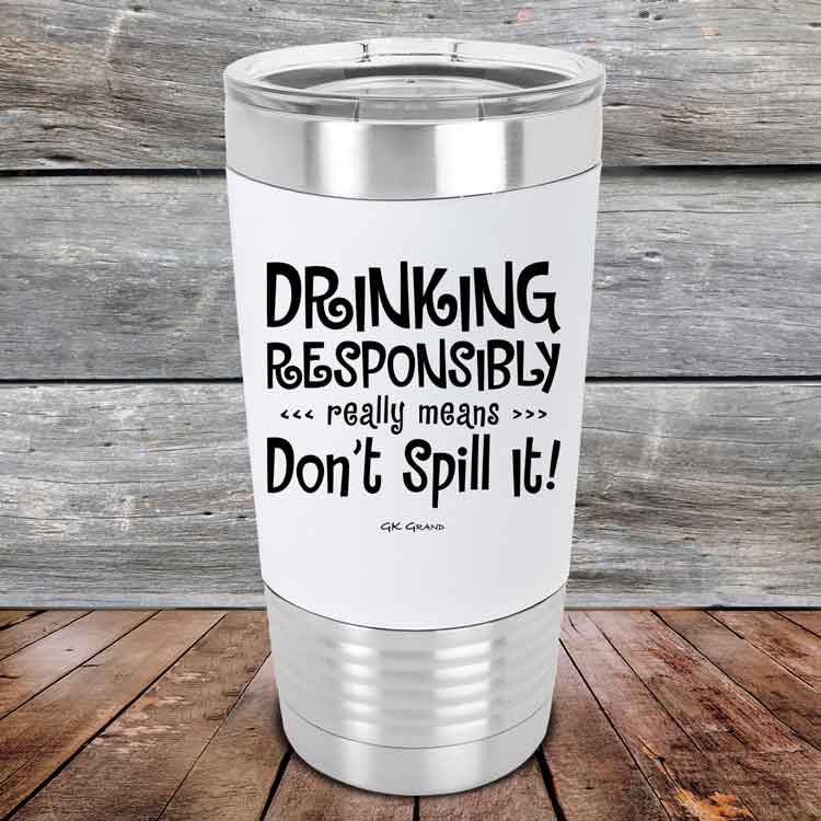 Drinking-Responsibly-Means-Don_t-Spill-It_-20oz-White_TSW-20z-14-5636-1