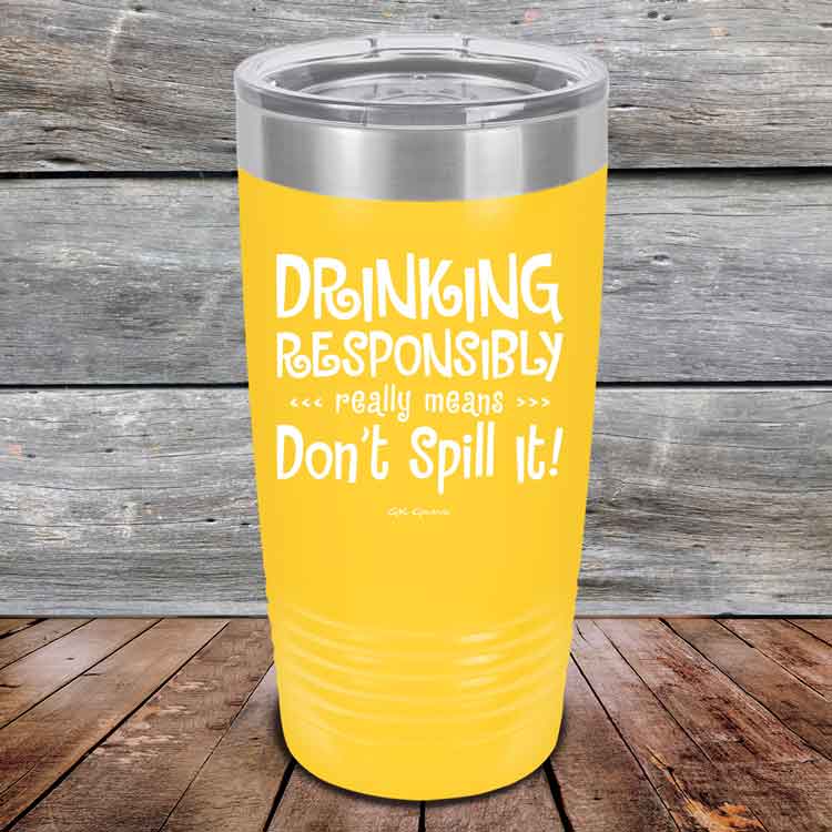 Drinking-Responsibly-Means-Don_t-Spill-It_-20oz-Yellow_TPC-20z-17-5634-1