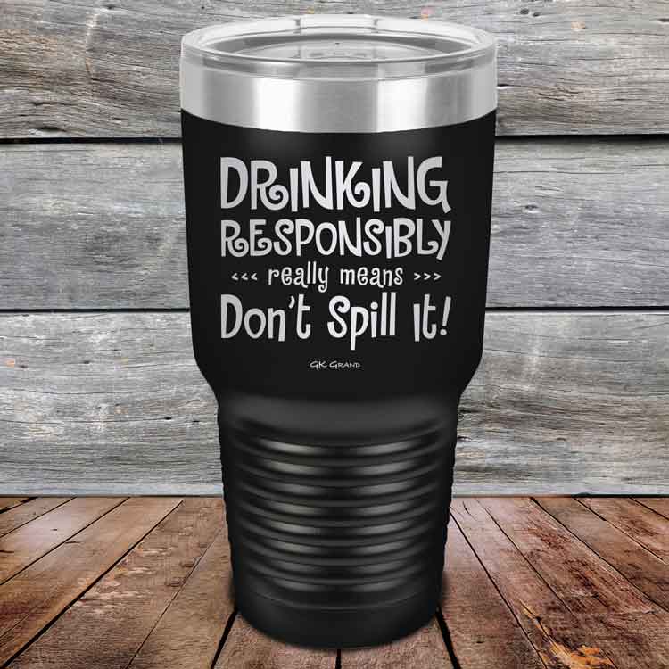 Drinking-Responsibly-Means-Don_t-Spill-It_-30oz-Black_TPC-30z-16-5635-1