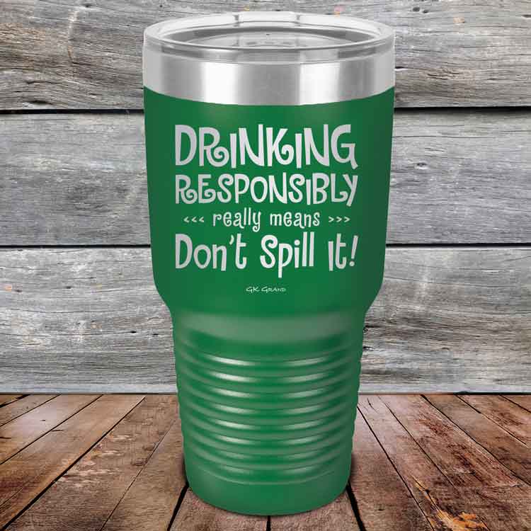 Drinking-Responsibly-Means-Don_t-Spill-It_-30oz-Green_TPC-30z-15-5635-1