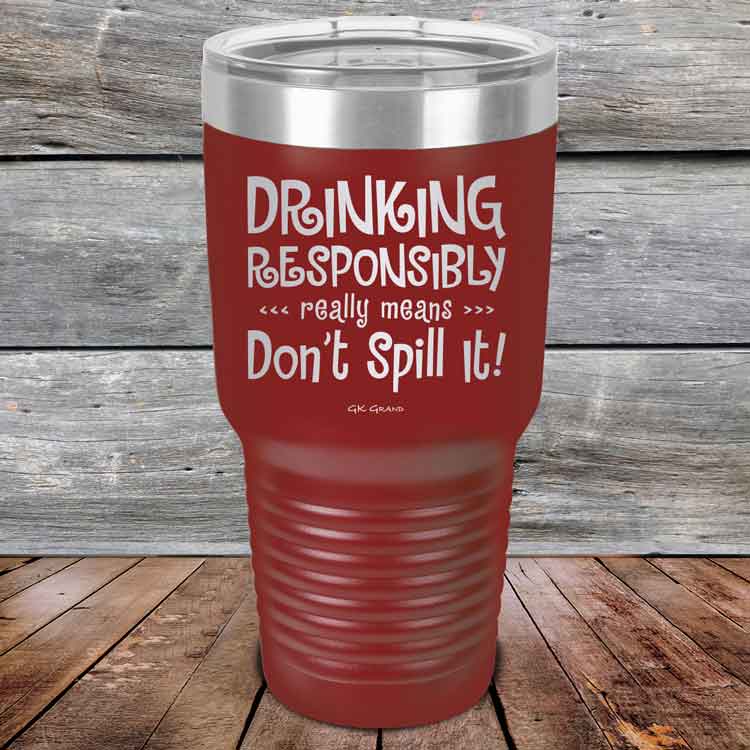 Drinking-Responsibly-Means-Don_t-Spill-It_-30oz-Maroon_TPC-30z-13-5635-1