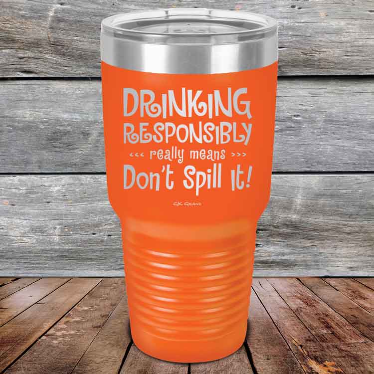 Drinking-Responsibly-Means-Don_t-Spill-It_-30oz-Orange_TPC-30z-12-5635-1