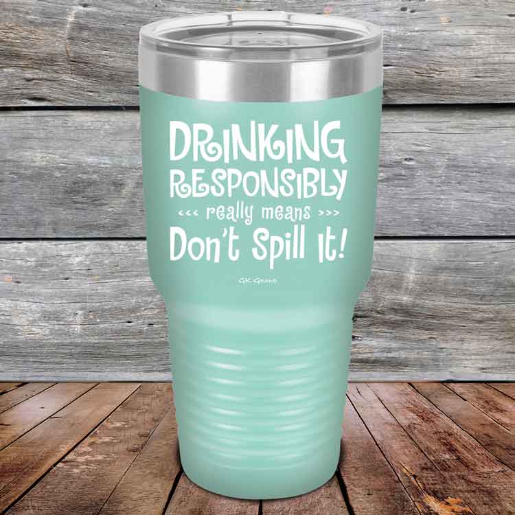 Drinking-Responsibly-Means-Don_t-Spill-It_-30oz-Teal_TPC-30z-06-5635-1