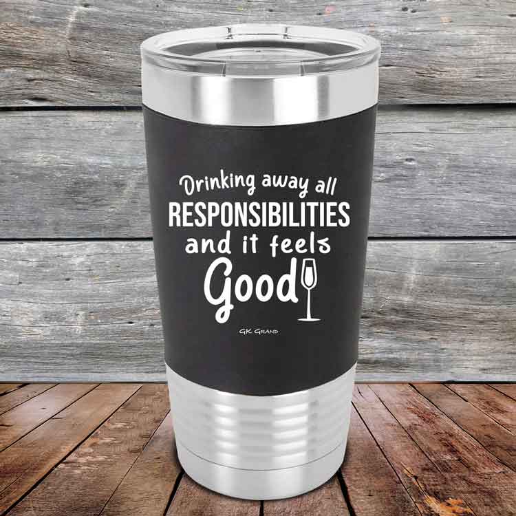 Drinking-away-all-responsibilities-and-it-feels-good-20oz-Black_TSW-20z-16-5548-1