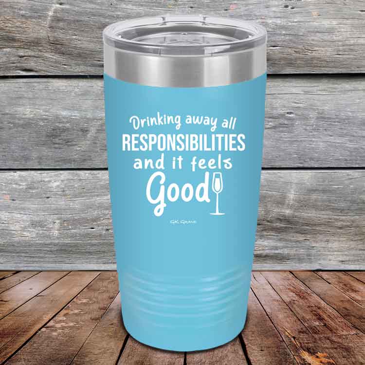 Drinking-away-all-responsibilities-and-it-feels-good-20oz-Sky_TPC-20z-07-5546-1