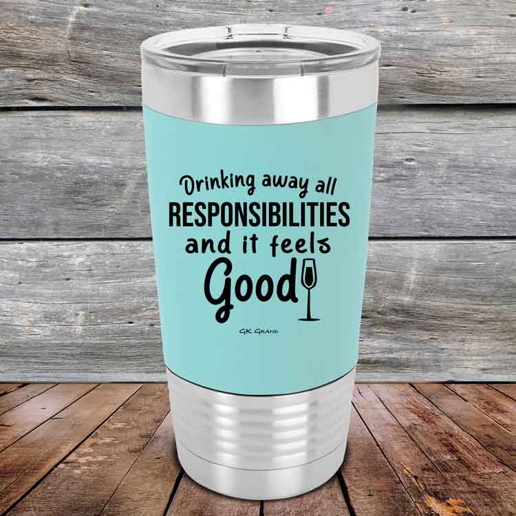 Drinking-away-all-responsibilities-and-it-feels-good-20oz-Teal_TSW-20z-06-5548-1