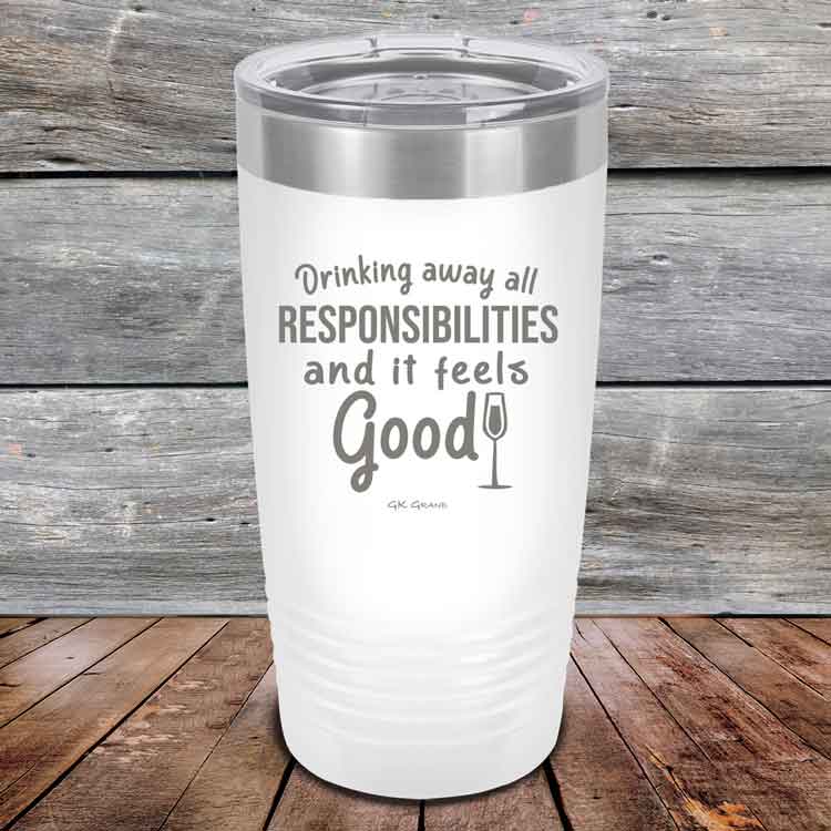 Drinking-away-all-responsibilities-and-it-feels-good-20oz-White_TPC-20z-14-5546-1