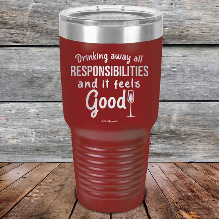 Drinking-away-all-responsibilities-and-it-feels-good-30oz-Maroon_TPC-30z-13-5547-1
