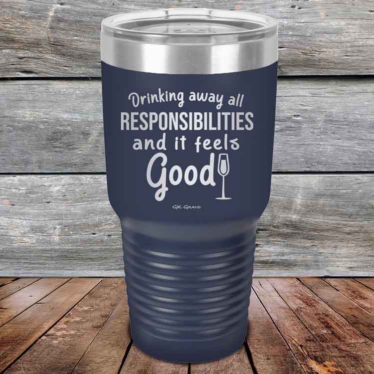 Drinking-away-all-responsibilities-and-it-feels-good-30oz-Navy_TPC-30z-11-5547-1