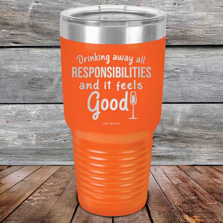 Drinking-away-all-responsibilities-and-it-feels-good-30oz-Orange_TPC-30z-12-5547-1