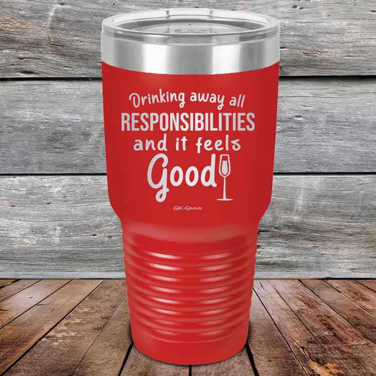 Drinking-away-all-responsibilities-and-it-feels-good-30oz-Red_TPC-30z-03-5547-1
