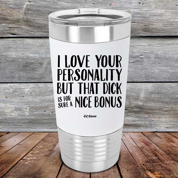I-Love-Your-Personality-But-That-Dick-is-For-Sure-A-Nice-Bonus-20oz-White_TSW-20z-14-5111-1