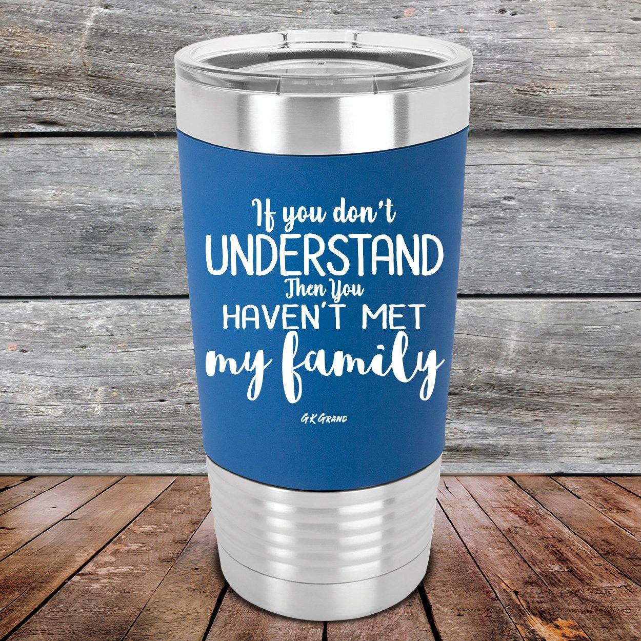 If You Dont Understand Then You Haven't Met My Family- Premium Silicone Wrapped Engraved Tumbler - GK GRAND GIFTS