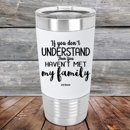 If You Dont Understand Then You Haven't Met My Family- Premium Silicone Wrapped Engraved Tumbler - GK GRAND GIFTS