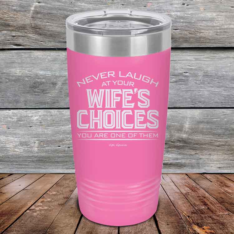 Never-laugh-at-your-wife_s-choices-You_re-one-of-them-20oz-Pink_TPC-20z-05-5522-1