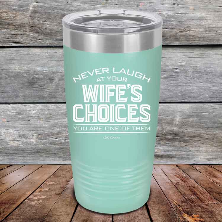 Never-laugh-at-your-wife_s-choices-You_re-one-of-them-20oz-Teal_TPC-20z-06-5522-1