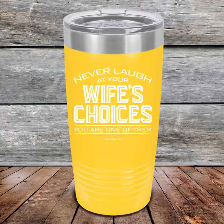 Never-laugh-at-your-wife_s-choices-You_re-one-of-them-20oz-Yellow_TPC-20z-17-5522-1