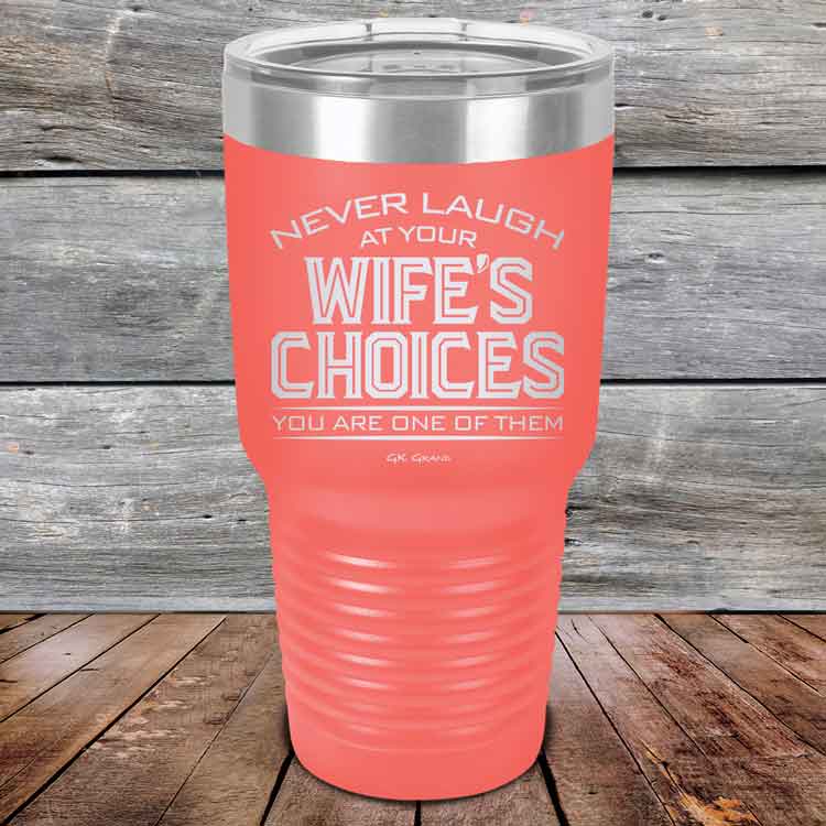 Never-laugh-at-your-wife_s-choices-You_re-one-of-them-30oz-Coral_TPC-30z-18-5523-1