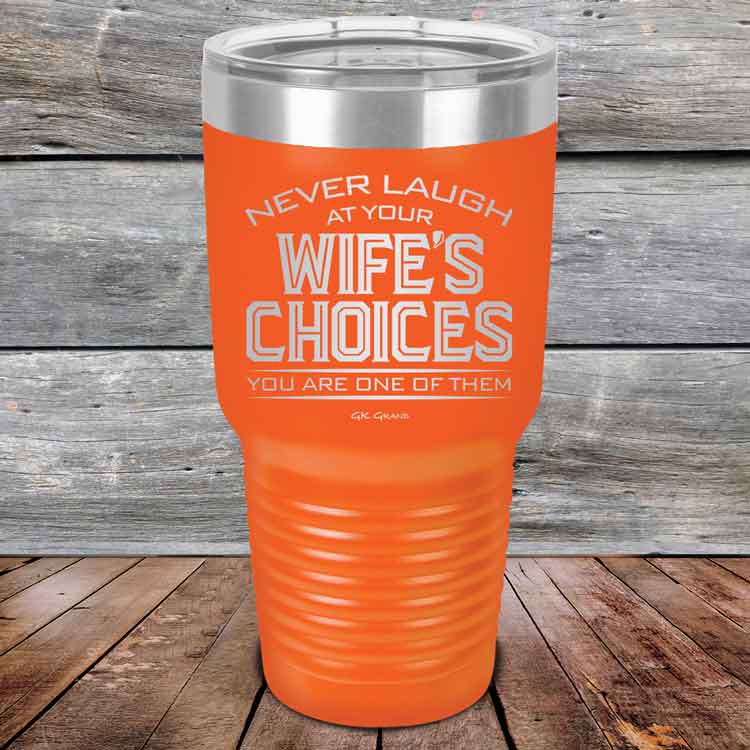 Never-laugh-at-your-wife_s-choices-You_re-one-of-them-30oz-Orange_TPC-30z-12-5523-1
