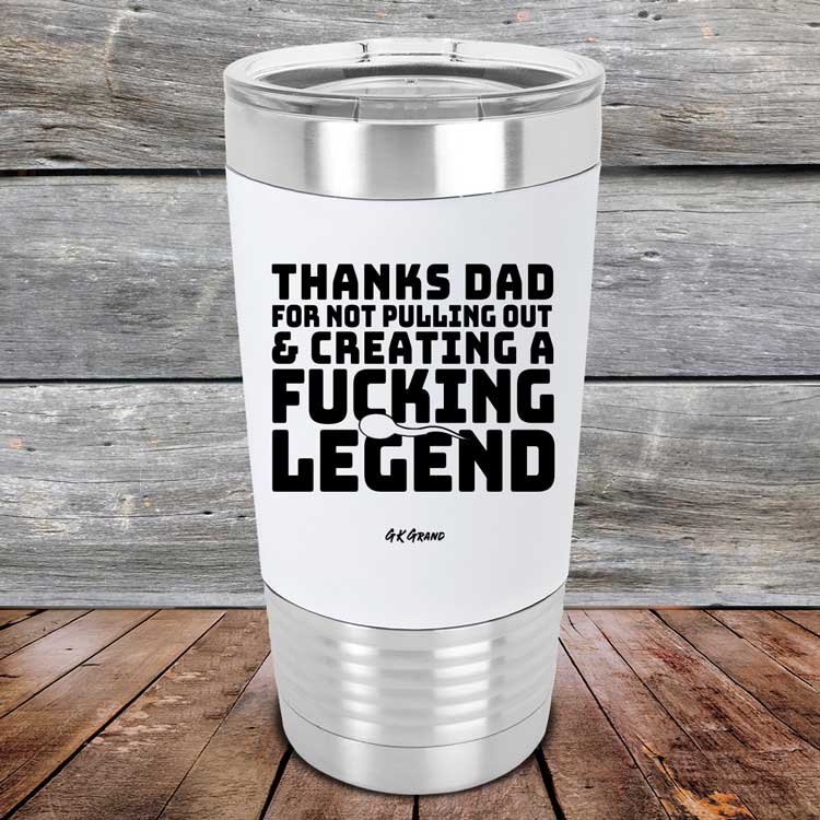 Thanks-Dad-For-Not-Pulling-Out-_-Creating-A-Fucking-Legend-20oz-White_TSW-20Z-14-5075-1