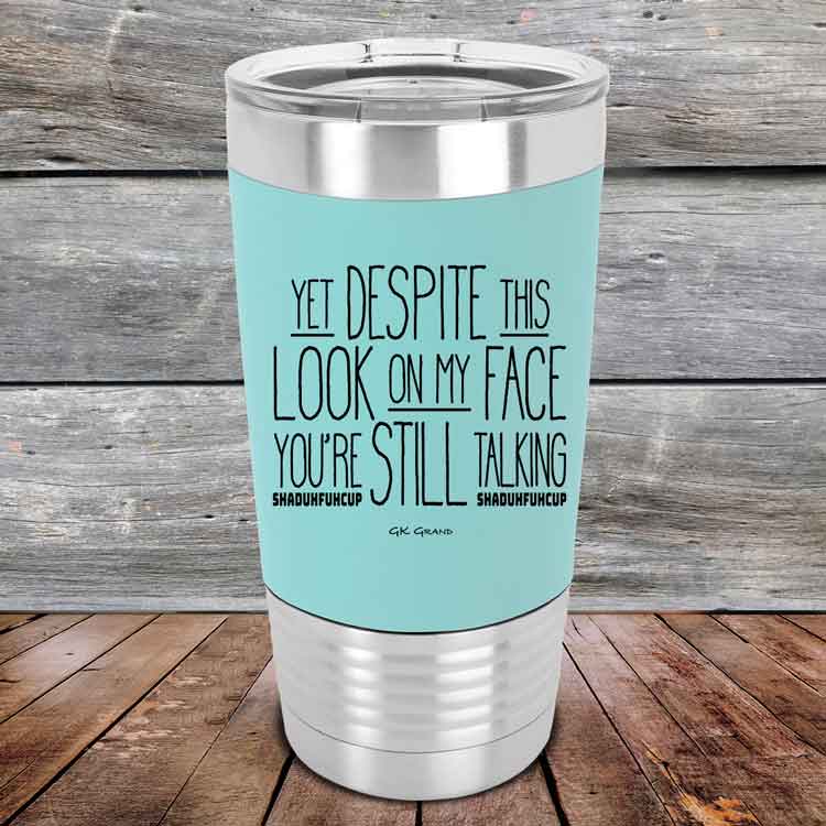 Yet-Dispite-This-Look-on-my-Face-Youre-Still-Talking-shaduhfuhcup-20oz-Teal_TSW-20Z-06-5243-1